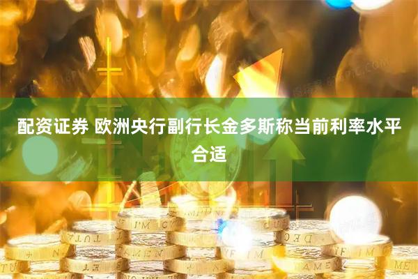 配资证券 欧洲央行副行长金多斯称当前利率水平合适