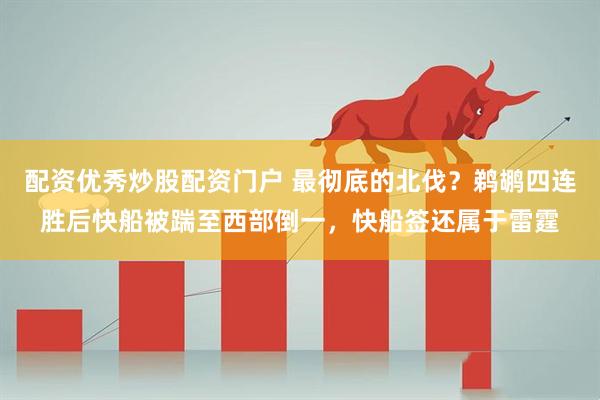 配资优秀炒股配资门户 最彻底的北伐？鹈鹕四连胜后快船被踹至西部倒一，快船签还属于雷霆
